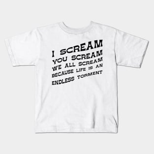 I Scream You Scream, We all Scream Because Life is an Endless Torment Kids T-Shirt